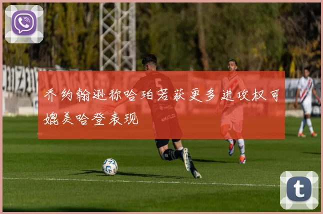 乔约翰逊称哈珀若获更多进攻权可媲美哈登表现