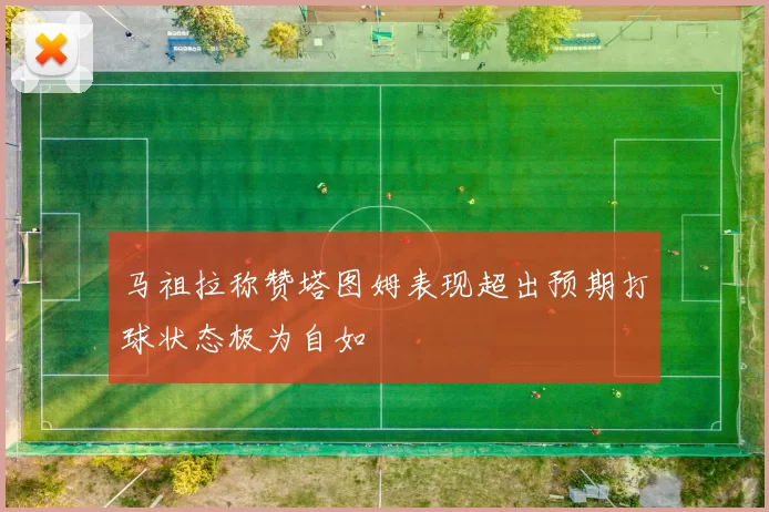马祖拉称赞塔图姆表现超出预期打球状态极为自如