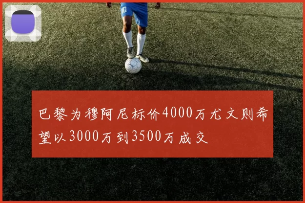 巴黎为穆阿尼标价4000万尤文则希望以3000万到3500万成交