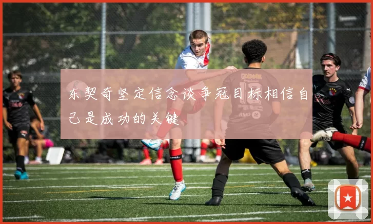 东契奇坚定信念谈争冠目标相信自己是成功的关键
